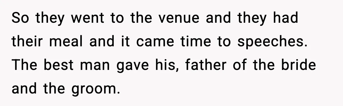 So they went to the venue and they had their meal and it came time to speeches. The best man gave his, father of the bride and the groom.