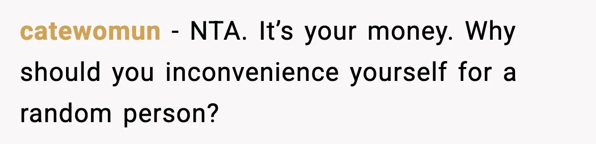 catewomun - NTA. It’s your money. Why should you inconvenience yourself for a random person?