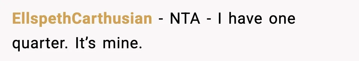 EllspethCarthusian - NTA - I have one quarter. It’s mine.
