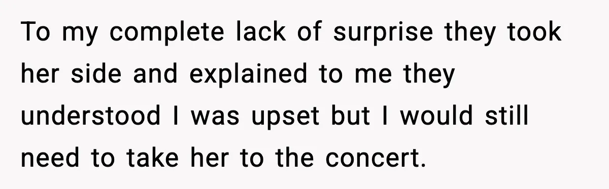 Years of Being a Doormat End With One Word: “No” To my complete lack of surprise they took her side and explained to me they understood I was upset but I would still need to take her to the concert.