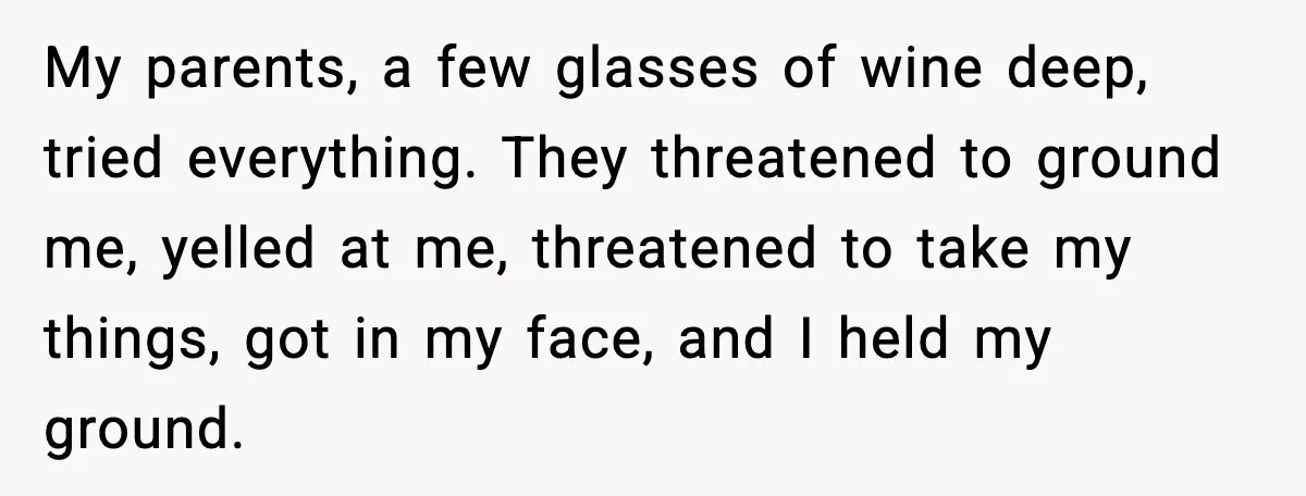 Years of Being a Doormat End With One Word: “No” My parents, a few glasses of wine deep, tried everything. They threatened to ground me, yelled at me, threatened to take my things, got in my face, and I held...