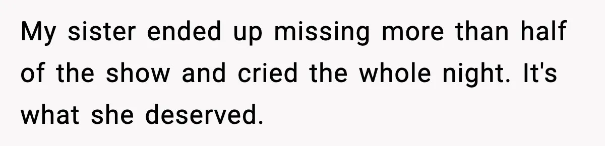 Years of Being a Doormat End With One Word: “No” My sister ended up missing more than half of the show and cried the whole night. It's what she deserved.