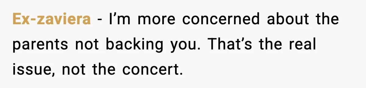 Years of Being a Doormat End With One Word: “No” Ex-zaviera - I’m more concerned about the parents not backing you. That’s the real issue, not the concert.