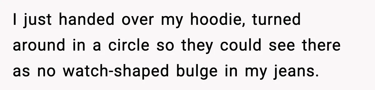 Foster Teen Accused of Theft at Party, Refuses to Forgive After Truth Comes Out I just handed over my hoodie, turned around in a circle so they could see there as no watch-shaped bulge in my jeans.