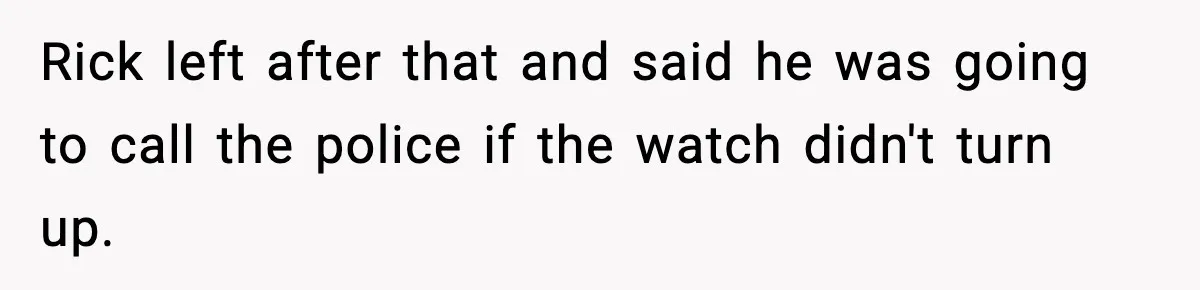 Foster Teen Accused of Theft at Party, Refuses to Forgive After Truth Comes Out Rick left after that and said he was going to call the police if the watch didn't turn up.