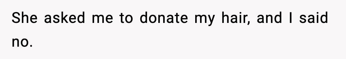 Teen Refuses to Donate Three Feet of Hair After Friend Volunteers It For Her She asked me to donate my hair, and I said no.