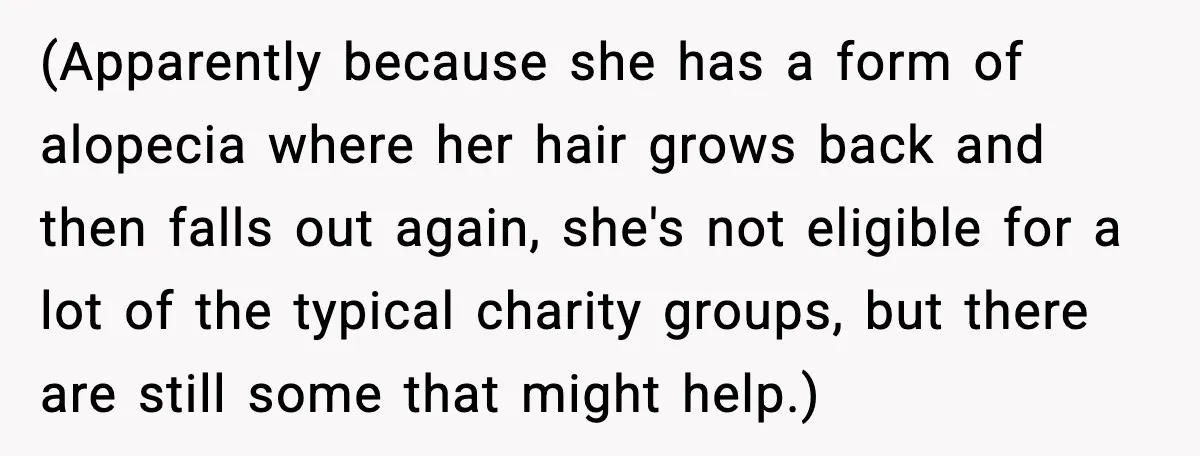 Teen Refuses to Donate Three Feet of Hair After Friend Volunteers It For Her (Apparently because she has a form of alopecia where her hair grows back and then falls out again, she's not eligible for a lot of the typical charity groups, but...