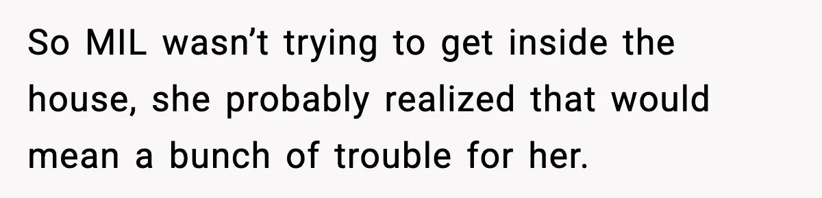 Couple Goes Off-Grid For Christmas, MIL Assumes They Committed a “Sinful Marriage” So MIL wasn’t trying to get inside the house, she probably realized that would mean a bunch of trouble for her.