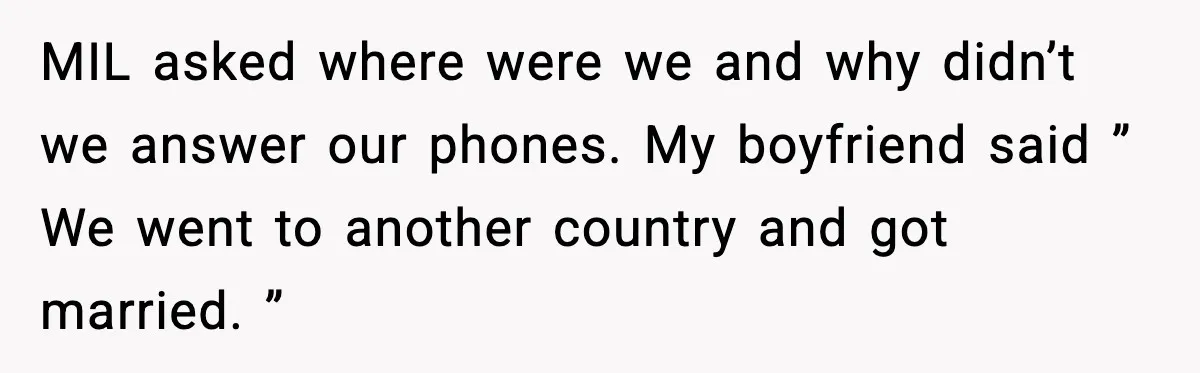 Couple Goes Off-Grid For Christmas, MIL Assumes They Committed a “Sinful Marriage” MIL asked where were we and why didn’t we answer our phones. My boyfriend said ” We went to another country and got married. ”