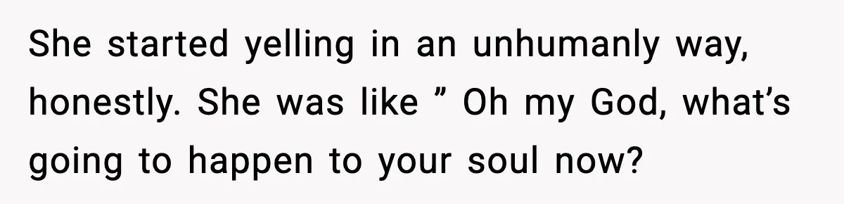 Couple Goes Off-Grid For Christmas, MIL Assumes They Committed a “Sinful Marriage” She started yelling in an unhumanly way, honestly. She was like ” Oh my God, what’s going to happen to your soul now?