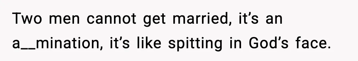 Couple Goes Off-Grid For Christmas, MIL Assumes They Committed a “Sinful Marriage” Two men cannot get married, it’s an a__mination, it’s like spitting in God’s face.