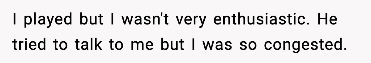 Husband Complains About Pregnancy Symptoms, Wife Fires Back In Frustration I played but I wasn't very enthusiastic. He tried to talk to me but I was so congested.