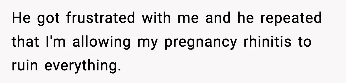 Husband Complains About Pregnancy Symptoms, Wife Fires Back In Frustration He got frustrated with me and he repeated that I'm allowing my pregnancy rhinitis to ruin everything.