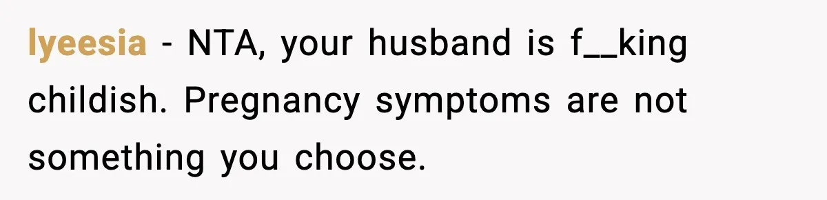 Husband Complains About Pregnancy Symptoms, Wife Fires Back In Frustration lyeesia - NTA, your husband is f__king childish. Pregnancy symptoms are not something you choose.