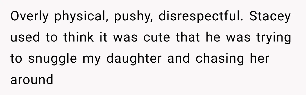 Sibling Bonds Are Tested When a Step-Nephew Needs Help After an Appalling Incident Overly physical, pushy, disrespectful. Stacey used to think it was cute that he was trying to snuggle my daughter and chasing her around
