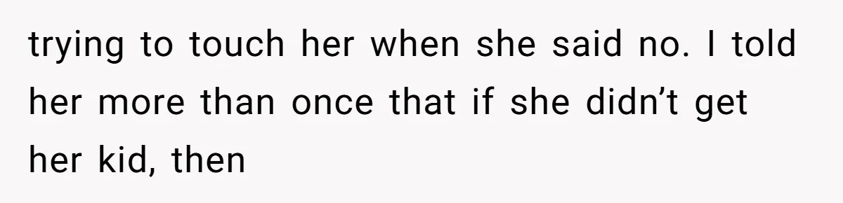 Sibling Bonds Are Tested When a Step-Nephew Needs Help After an Appalling Incident trying to touch her when she said no. I told her more than once that if she didn’t get her kid, then