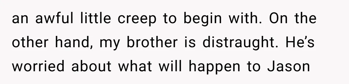 Sibling Bonds Are Tested When a Step-Nephew Needs Help After an Appalling Incident an awful little creep to begin with. On the other hand, my brother is distraught. He’s worried about what will happen to Jason