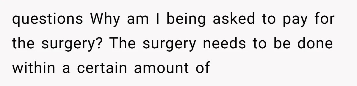 Sibling Bonds Are Tested When a Step-Nephew Needs Help After an Appalling Incident questions Why am I being asked to pay for the surgery? The surgery needs to be done within a certain amount of
