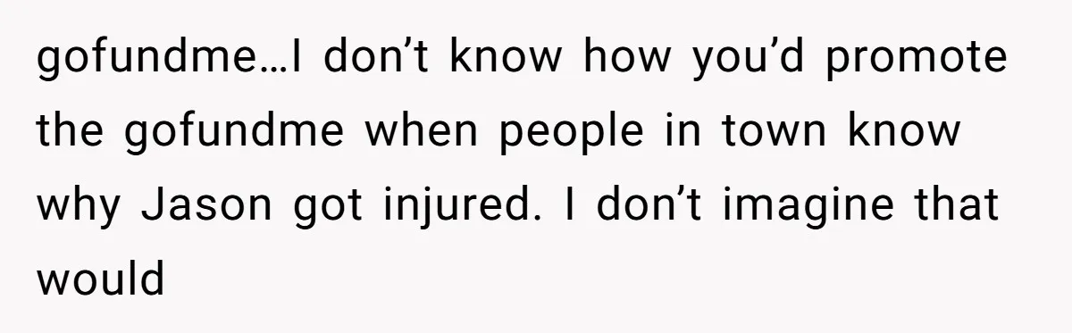 Sibling Bonds Are Tested When a Step-Nephew Needs Help After an Appalling Incident gofundme…I don’t know how you’d promote the gofundme when people in town know why Jason got injured. I don’t imagine that would