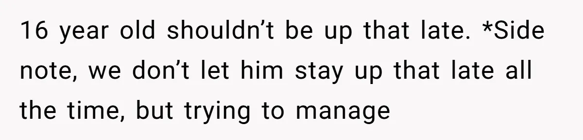 16 year old shouldn’t be up that late. *Side note, we don’t let him stay up that late all the time, but trying to manage