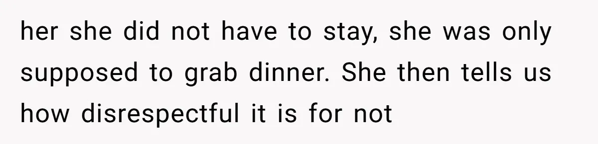 her she did not have to stay, she was only supposed to grab dinner. She then tells us how disrespectful it is for not