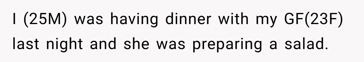 Love in the Kitchen: The Mystery of Why One Redditor Left Dinner on the Table I (25M) was having dinner with my GF(23F) last night and she was preparing a salad.
