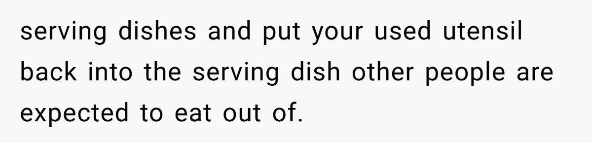 Love in the Kitchen: The Mystery of Why One Redditor Left Dinner on the Table serving dishes and put your used utensil back into the serving dish other people are expected to eat out of.