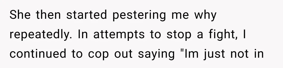 Love in the Kitchen: The Mystery of Why One Redditor Left Dinner on the Table She then started pestering me why repeatedly. In attempts to stop a fight, I continued to cop out saying "Im just not in
