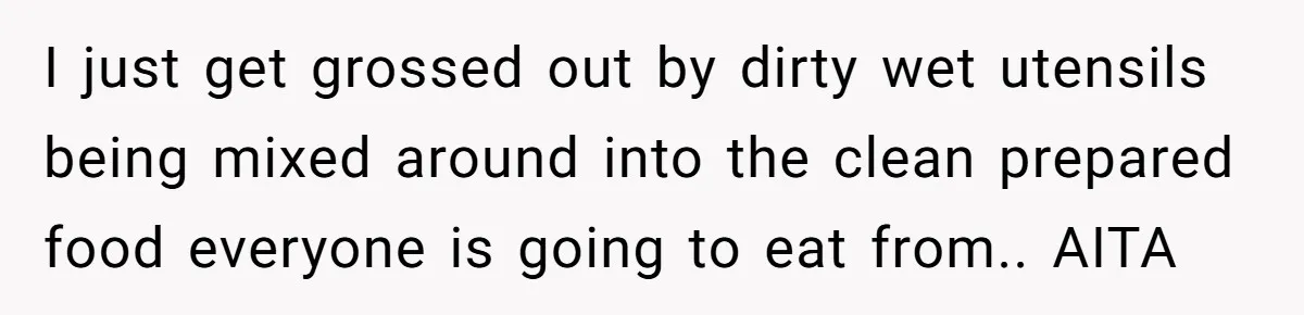 Love in the Kitchen: The Mystery of Why One Redditor Left Dinner on the Table I just get grossed out by dirty wet utensils being mixed around into the clean prepared food everyone is going to eat from.. AITA
