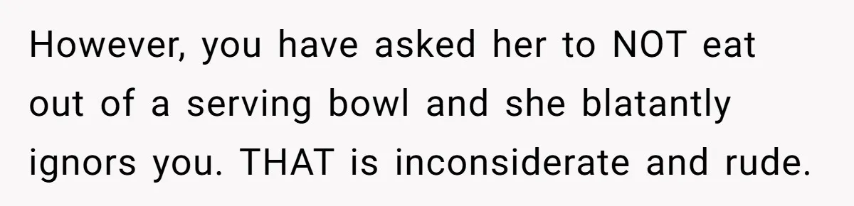 Love in the Kitchen: The Mystery of Why One Redditor Left Dinner on the Table However, you have asked her to NOT eat out of a serving bowl and she blatantly ignors you. THAT is inconsiderate and rude.