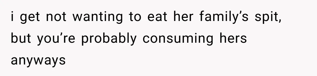 Love in the Kitchen: The Mystery of Why One Redditor Left Dinner on the Table i get not wanting to eat her family’s spit, but you’re probably consuming hers anyways