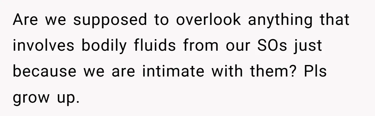 Love in the Kitchen: The Mystery of Why One Redditor Left Dinner on the Table Are we supposed to overlook anything that involves bodily fluids from our SOs just because we are intimate with them? Pls grow up.