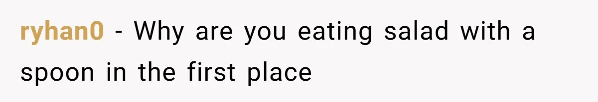 Love in the Kitchen: The Mystery of Why One Redditor Left Dinner on the Table ryhan0 − Why are you eating salad with a spoon in the first place