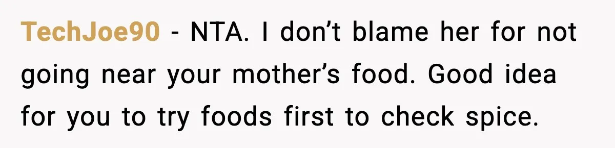 TechJoe90 - NTA. I don’t blame her for not going near your mother’s food. Good idea for you to try foods first to check spice.