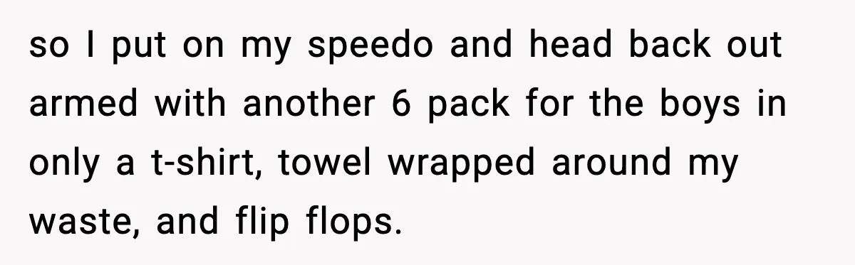 Man Wears A Speedo After Being Told His Underwear Was “Inappropriate” so I put on my speedo and head back out armed with another 6 pack for the boys in only a t-shirt, towel wrapped around my waste, and flip flops.
