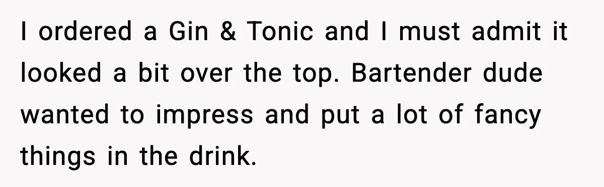 Man Fights Back With Cocktail Umbrellas After Girlfriend Calls His Drink “Gay” I ordered a Gin & Tonic and I must admit it looked a bit over the top. Bartender dude wanted to impress and put a lot of fancy things in...