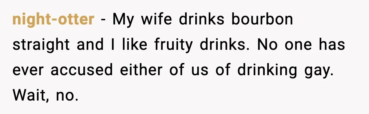Man Fights Back With Cocktail Umbrellas After Girlfriend Calls His Drink “Gay” night-otter - My wife drinks bourbon straight and I like fruity drinks. No one has ever accused either of us of drinking gay. Wait, no.