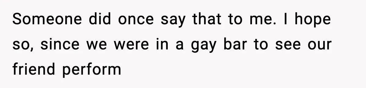 Man Fights Back With Cocktail Umbrellas After Girlfriend Calls His Drink “Gay” Someone did once say that to me. I hope so, since we were in a gay bar to see our friend perform