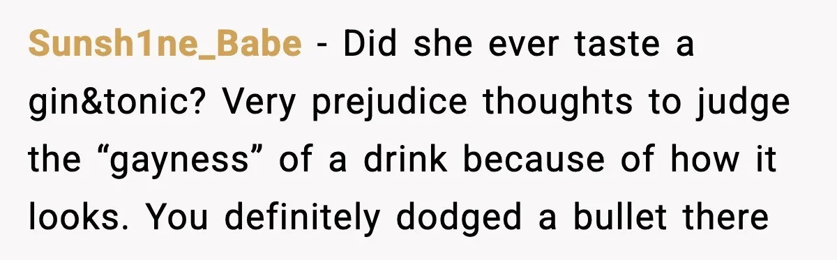 Man Fights Back With Cocktail Umbrellas After Girlfriend Calls His Drink “Gay” Sunsh1ne_Babe - Did she ever taste a gin&tonic? Very prejudice thoughts to judge the “gayness” of a drink because of how it looks. You definitely dodged a bullet there