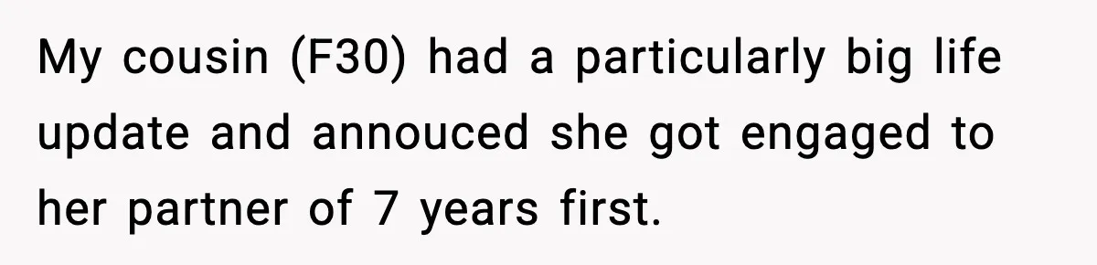 Pregnant Woman Shares Baby News, Cousin Claims She “Stole” Her Engagement Moment My cousin (F30) had a particularly big life update and annouced she got engaged to her partner of 7 years first.