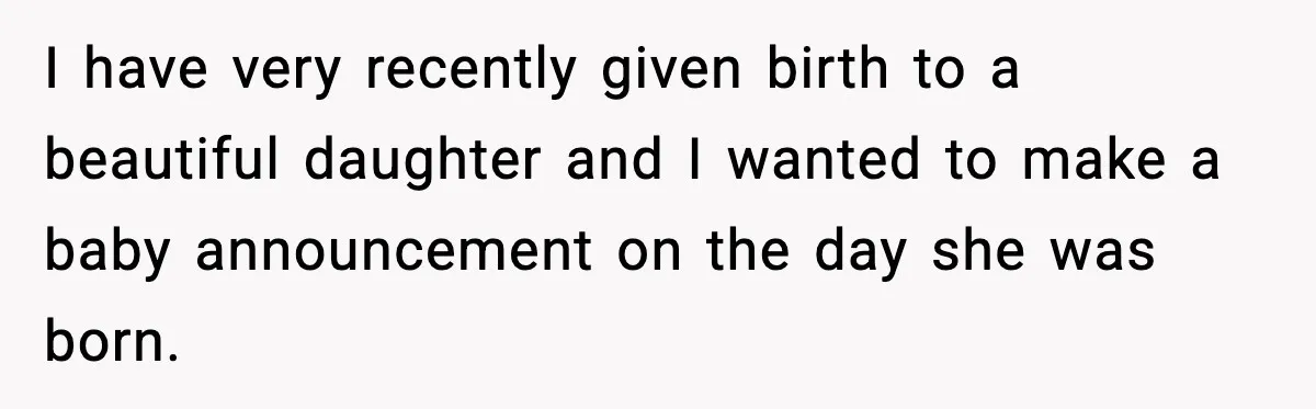 Pregnant Woman Shares Baby News, Cousin Claims She “Stole” Her Engagement Moment I have very recently given birth to a beautiful daughter and I wanted to make a baby announcement on the day she was born.