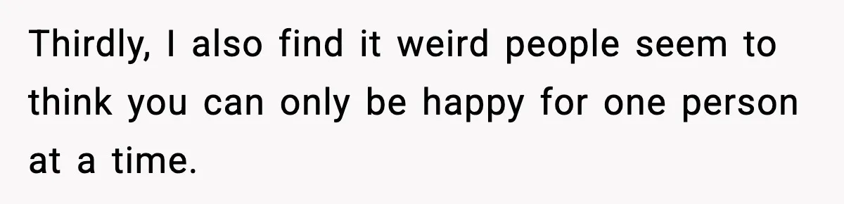 Pregnant Woman Shares Baby News, Cousin Claims She “Stole” Her Engagement Moment Thirdly, I also find it weird people seem to think you can only be happy for one person at a time.