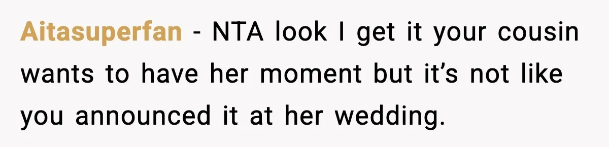 Pregnant Woman Shares Baby News, Cousin Claims She “Stole” Her Engagement Moment Aitasuperfan - NTA look I get it your cousin wants to have her moment but it’s not like you announced it at her wedding.