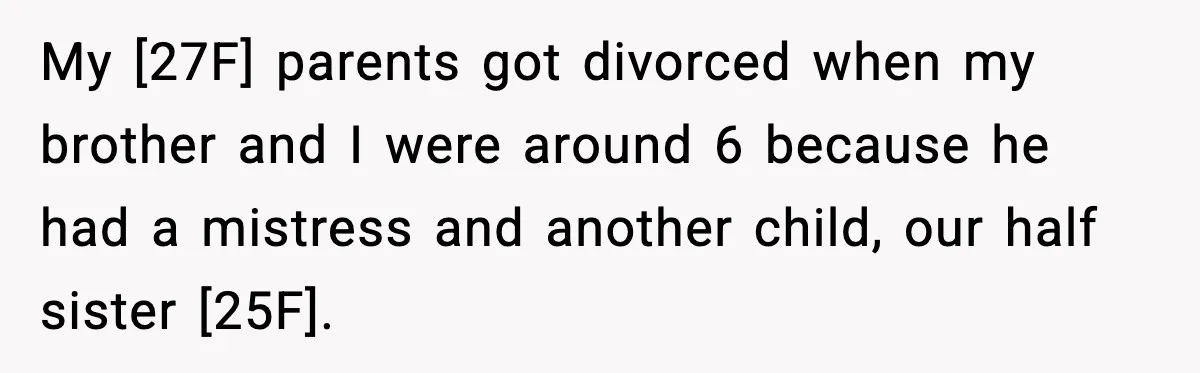 My [27F] parents got divorced when my brother and I were around 6 because he had a mistress and another child, our half sister [25F].