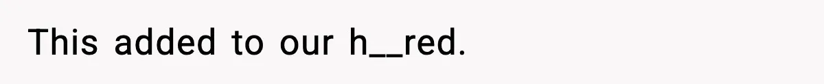 This added to our h__red.