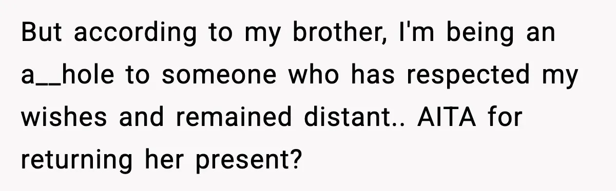 But according to my brother, I'm being an a__hole to someone who has respected my wishes and remained distant.. AITA for returning her present?