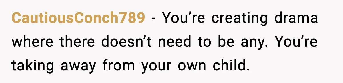 CautiousConch789 - You’re creating drama where there doesn’t need to be any. You’re taking away from your own child.