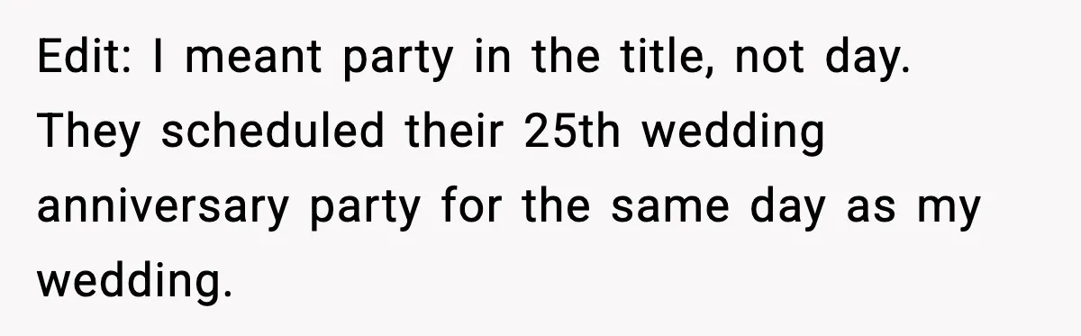 Edit: I meant party in the title, not day. They scheduled their 25th wedding anniversary party for the same day as my wedding.
