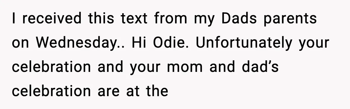 I received this text from my Dads parents on Wednesday.. Hi Odie. Unfortunately your celebration and your mom and dad’s celebration are at the