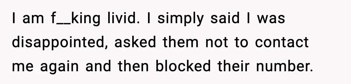 I am f__king livid. I simply said I was disappointed, asked them not to contact me again and then blocked their number.